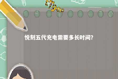 悦刻五代充电需要多长时间
？ 